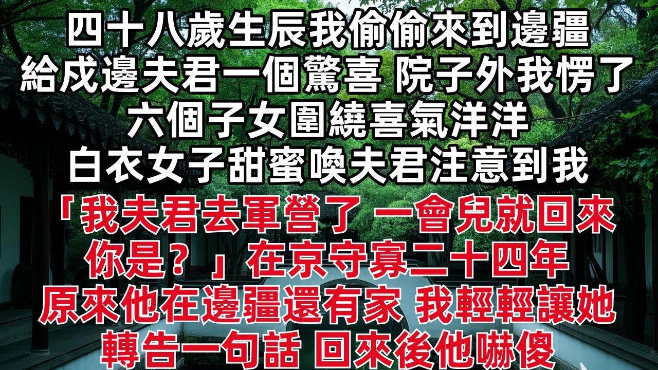 四十八歲生辰我來到邊疆給戍邊夫君一個驚喜 院子外我愣了 六個子女圍繞喜氣洋洋 白衣女子甜蜜喚夫君注意到我 「我夫君去軍營了 一會兒就回來你是？」守寡二十四年 原來他在邊疆還有家 我輕輕讓她轉告一句話