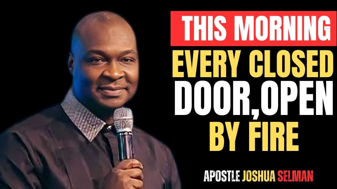 THIS MORNING EVERY CLOSED DOOR,OPEN BY FIRE | APOSTLE JOSHUA SELMAN