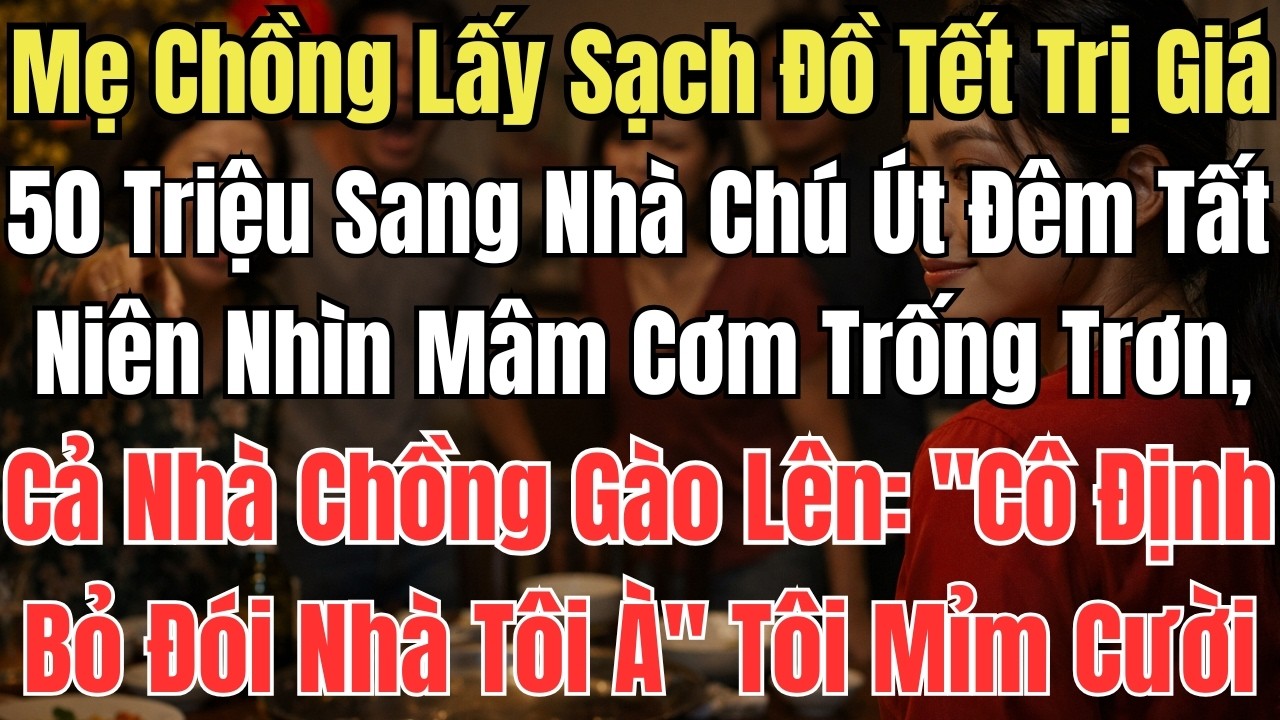 Mẹ Chồng Lấy Sạch Đồ Tết Trị Giá 50 Triệu Sang Nhà Chú Út. Đêm Tất Niên Nhìn Mâm Cơm Trống Trơn, Cả