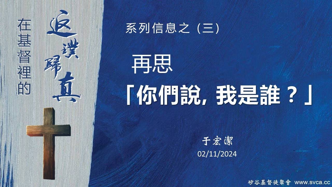 主日信息：在基督裡的返璞歸真(3) ：再思「你們說，我是誰？」     20240211  于宏潔