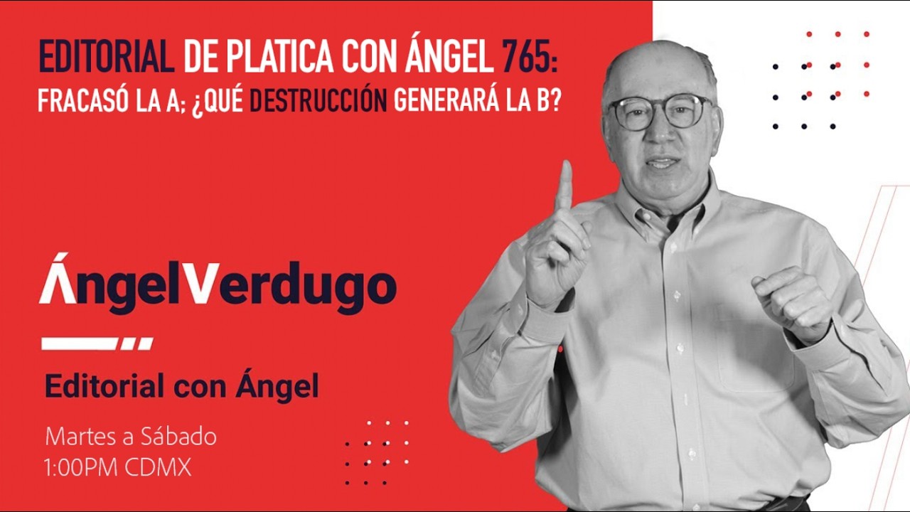 Editorial platica con Ángel 765: Fracasó la A; ¿qué destrucción generará la B?