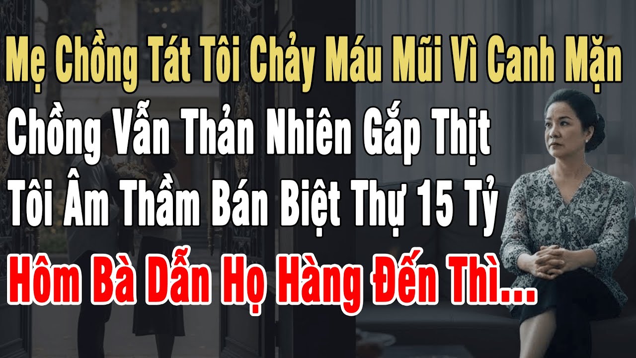 Thấy Mẹ Chồng Tát Tôi. Chồng Vẫn Thản Nhiên Gắp Thịt. Tôi Bán Luôn Biệt Thự 15 Tỷ, Bà Dẫn Họ Hàng