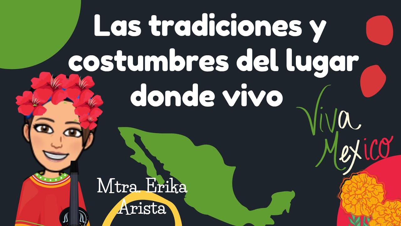 Las tradiciones y costumbres del lugar donde vivo.