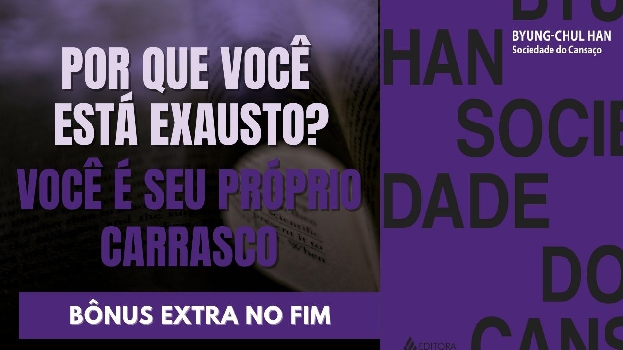 SOCIEDADE DO CANSAÇO – BYUNG-CHUL HAN: A SÍNTESE DEFINITIVA + BÔNUS EXTRA
