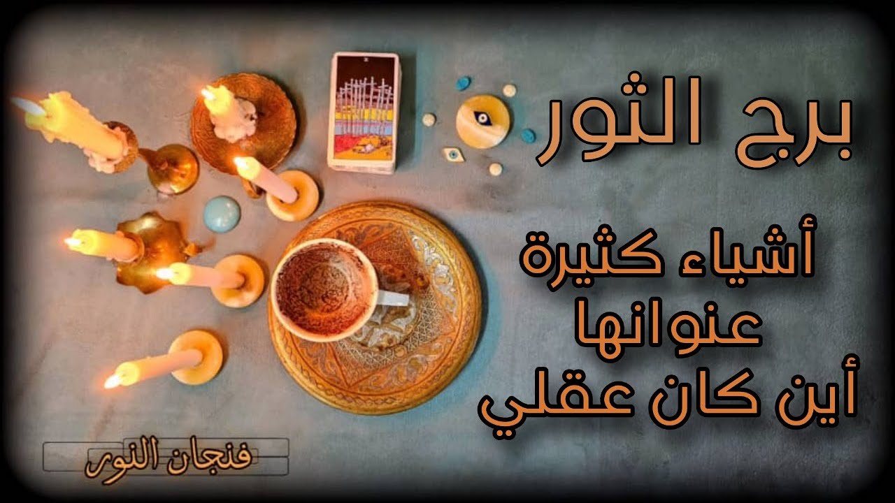 قراءة عامة وخاصة بالفنجان وأوراق التاروت لمواليد الثور
