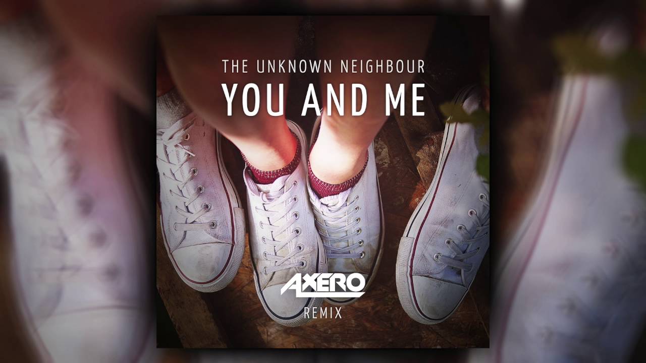 The Unknown Neighbour - You And Me (Axero Remix)
