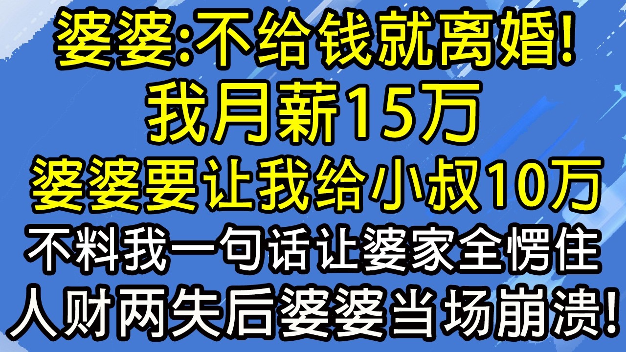 婆婆：不给钱就离婚！我月薪15万，婆婆要让我给小叔10万，不料我一句话让婆家全愣住！人财两失后婆婆当场崩溃！#糖糖故事匯#為人處世#生活經驗#故事#小說#情感#婚姻