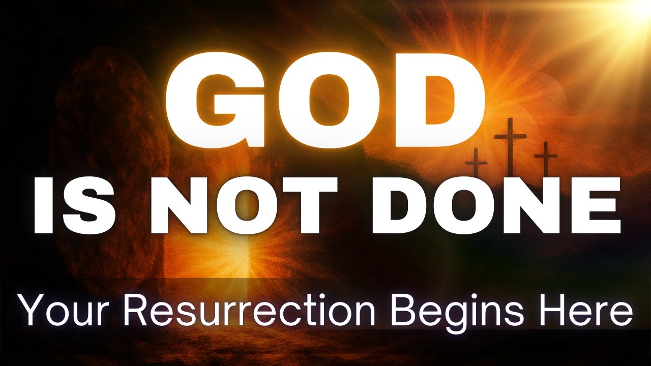 God’s Not Done Yet! Resurrection Is Happening in Your Darkest Moment
