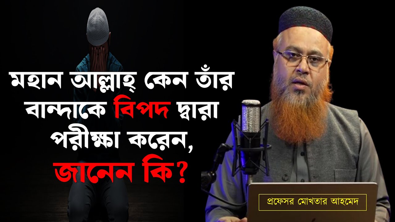 মহান আল্লাহ্‌ কেন তাঁর বান্দাকে বিপদ দ্বারা পরীক্ষা করেন, জানেন কি? || প্রফেসর মোখতার আহমেদ