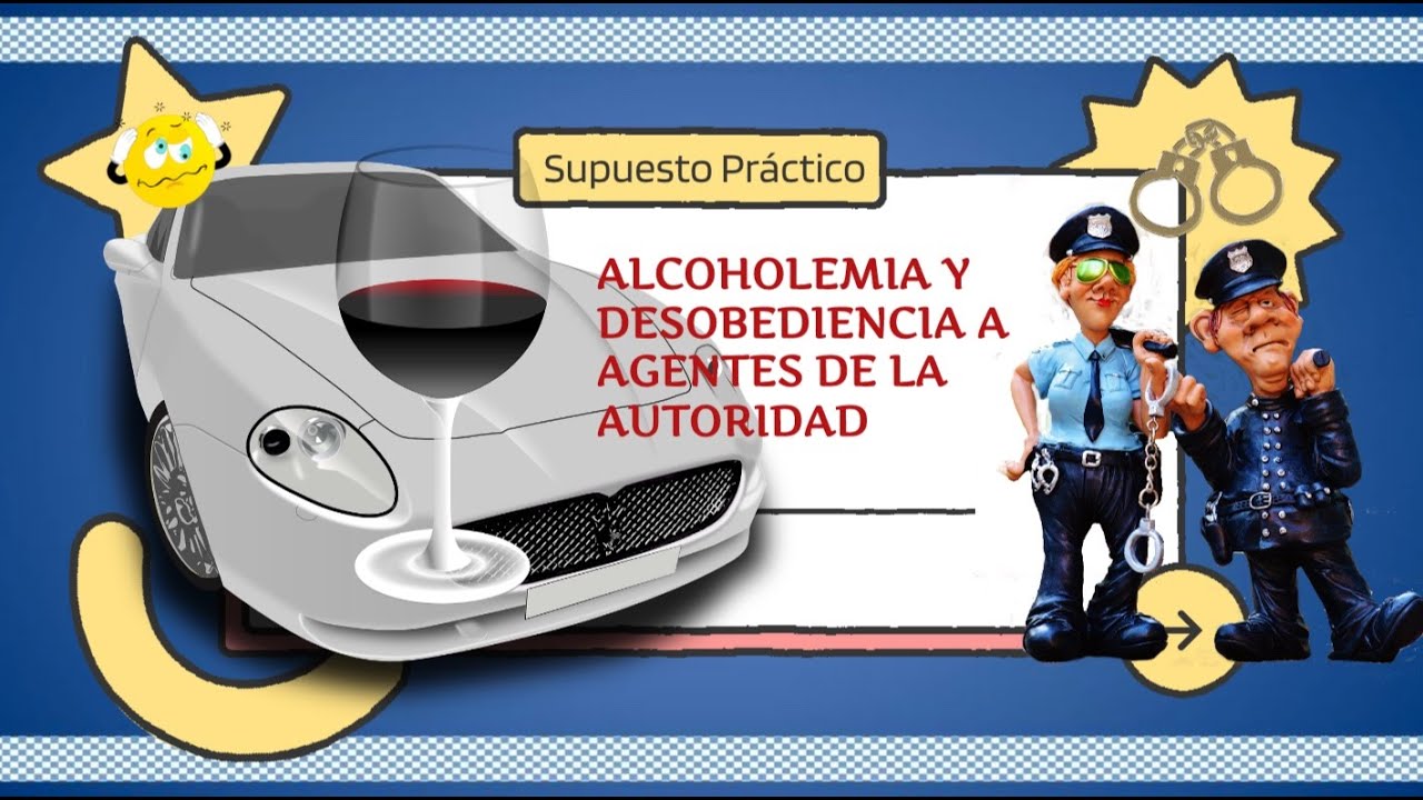 👮9. SUPUESTO PRACTICO DE ALCOHOLEMIA Y DESOBEDIENCIA A AGENTES DE LA AUTORIDAD 📝