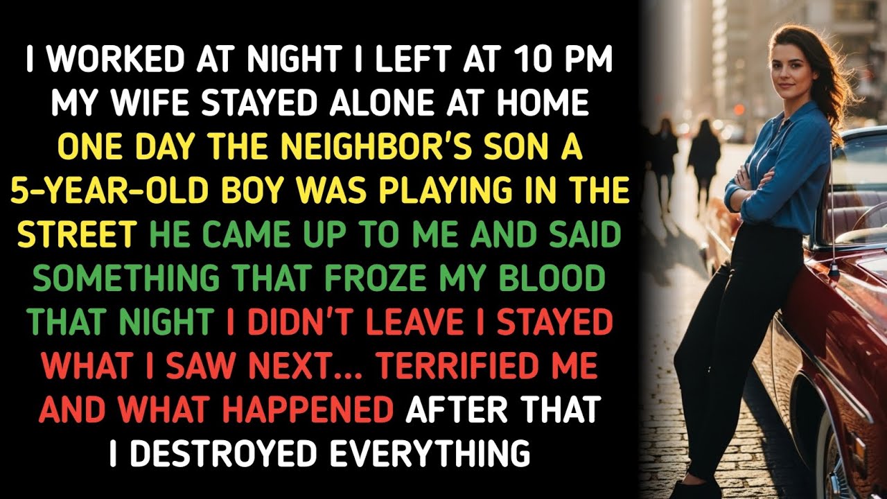 I WORKED AT NIGHT I LEFT AT 10 PM MY WIFE STAYED ALONE AT HOME ONE DAY THE NEIGHBOR'S SON A 5-YEAR-