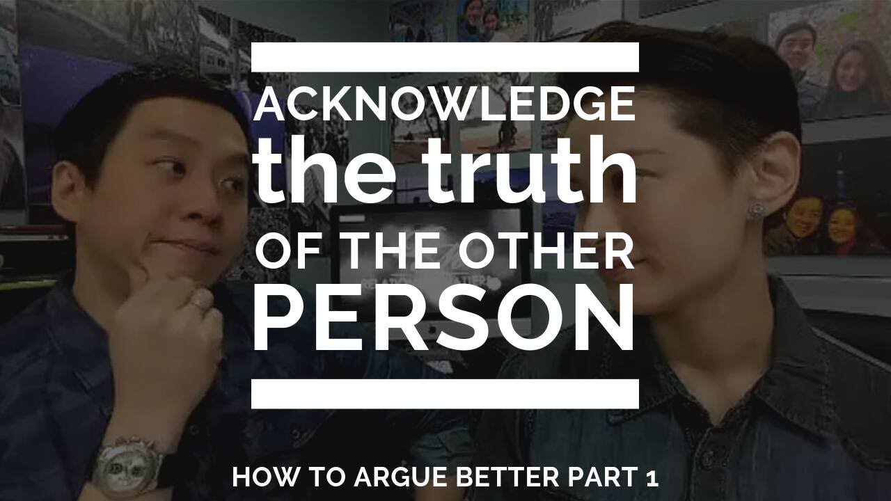 HOW TO ARGUE BETTER PART 1: Acknowledge The Truth of the Other Person