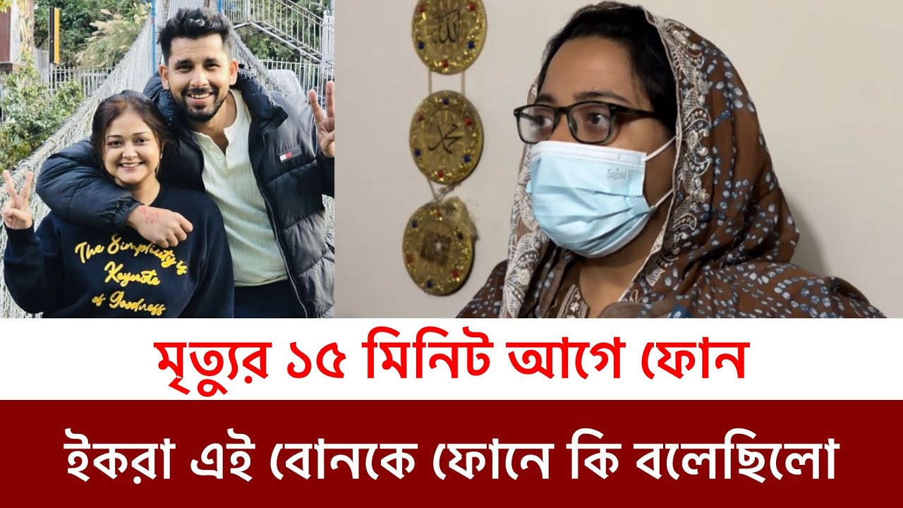 মৃ‘ত্যুর ১৫ মিনিট আগে ইকরা তাঁর এই বোনকে ফোন করে ছিলো এ কি বললেন ইকরার খালাতো বোন 