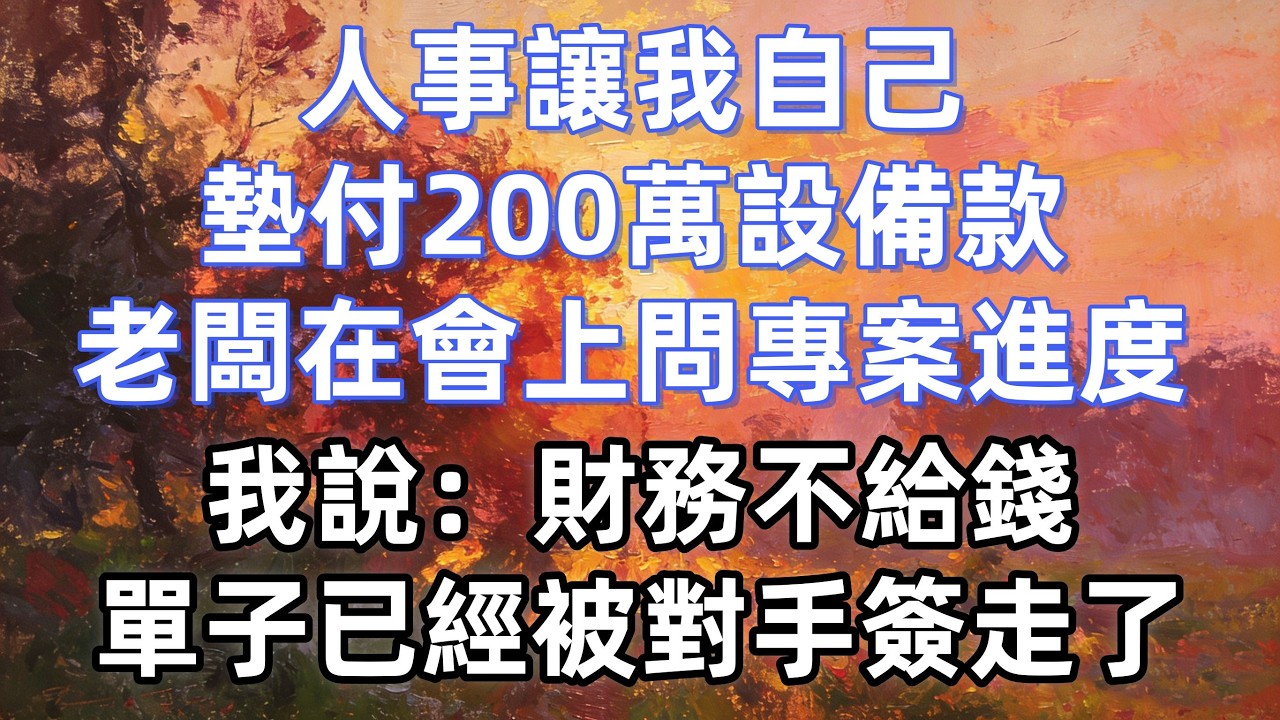 人事讓我自己墊付200萬設備款，老闆在會上問專案進度，我說：財務不給錢，單子已經被對手簽走了