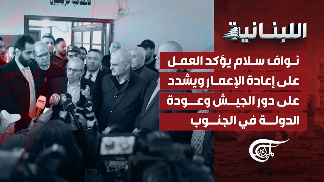 اللّبنانيّة | نواف سلام يؤكد العمل على إعادة الإعمار ويشدد على دور الجيش وعودة الدولة في الجنوب ...