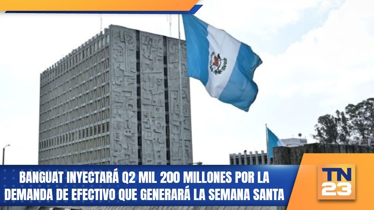 Banguat inyectará Q2 mil 200 millones por la demanda de efectivo que generará la Semana Santa