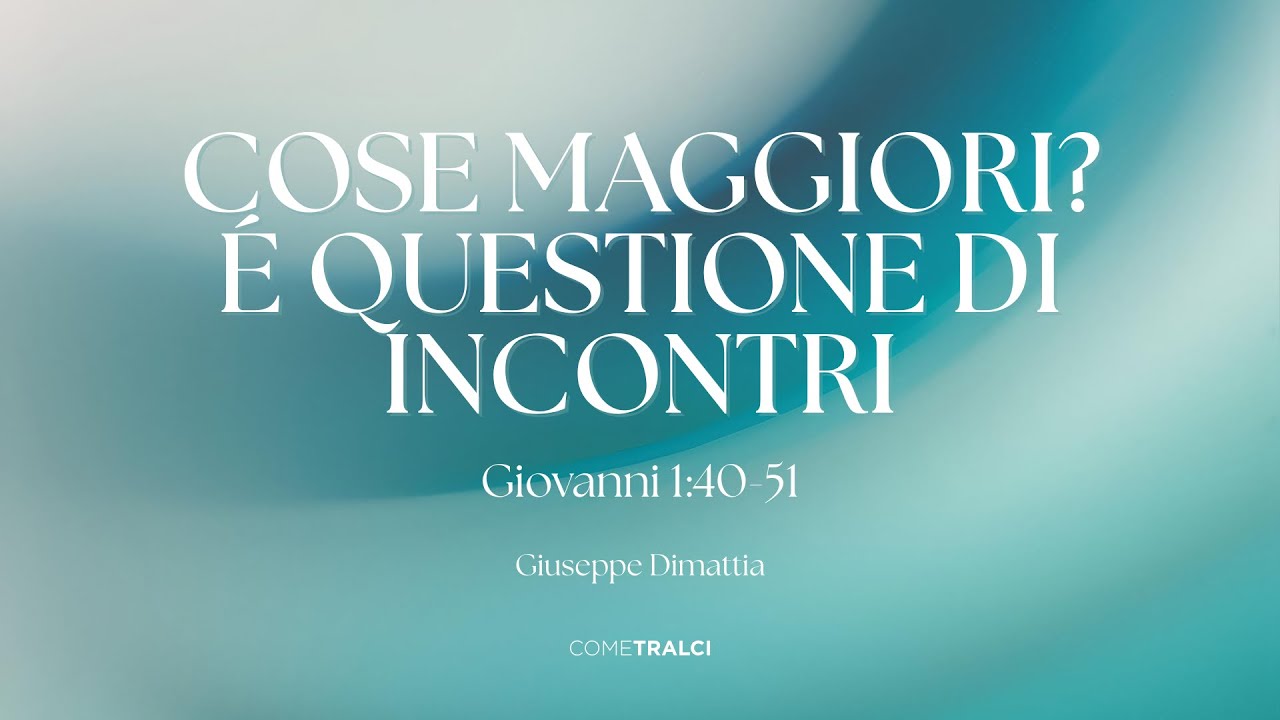 Cose maggiori? è questione di incontri | Giovanni 1:40-51 | Giuseppe Dimattia