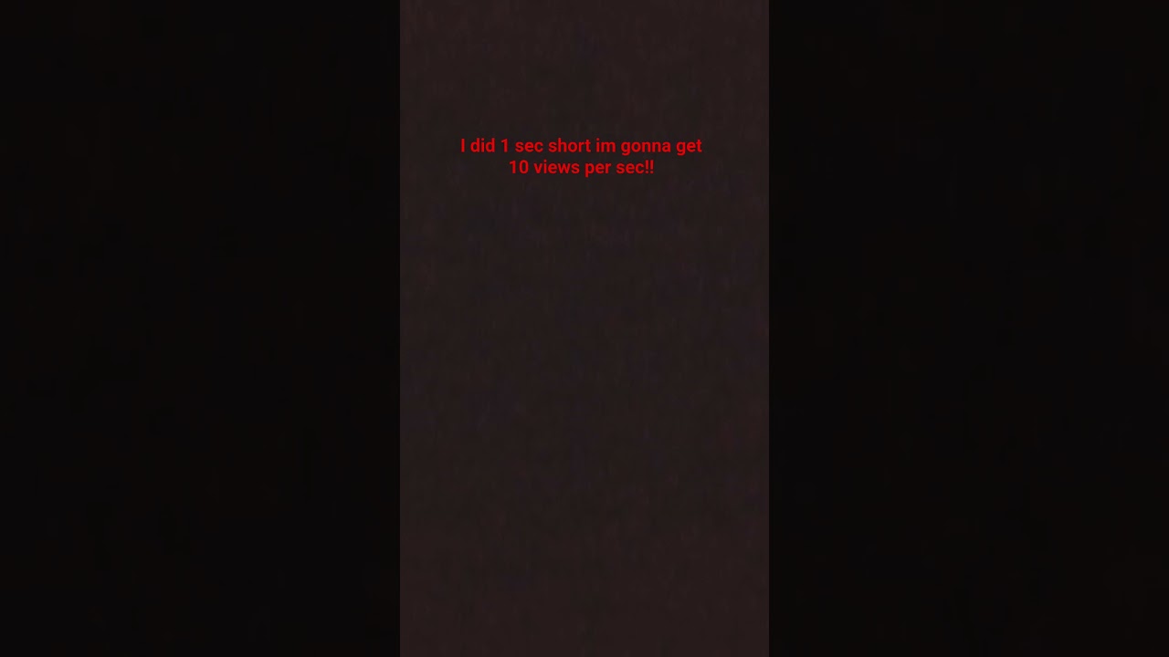 i did 1 sec short im gonna get 10 views per sec!! 
