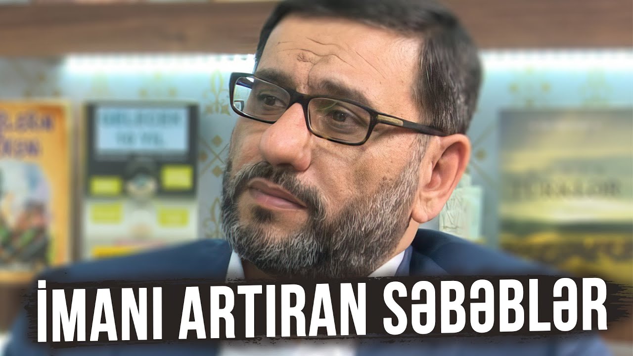 İmanın zəifləməməsi üçün nə etməliyik? - Hacı Şahin - İmanı artıran səbəblər