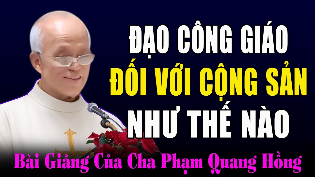 Đạo Công Giáo Có Đối Nghịch Với Chủ Tuyết Cộng Sản Không? - Bài Giảng Cha Phạm Quang Hồng