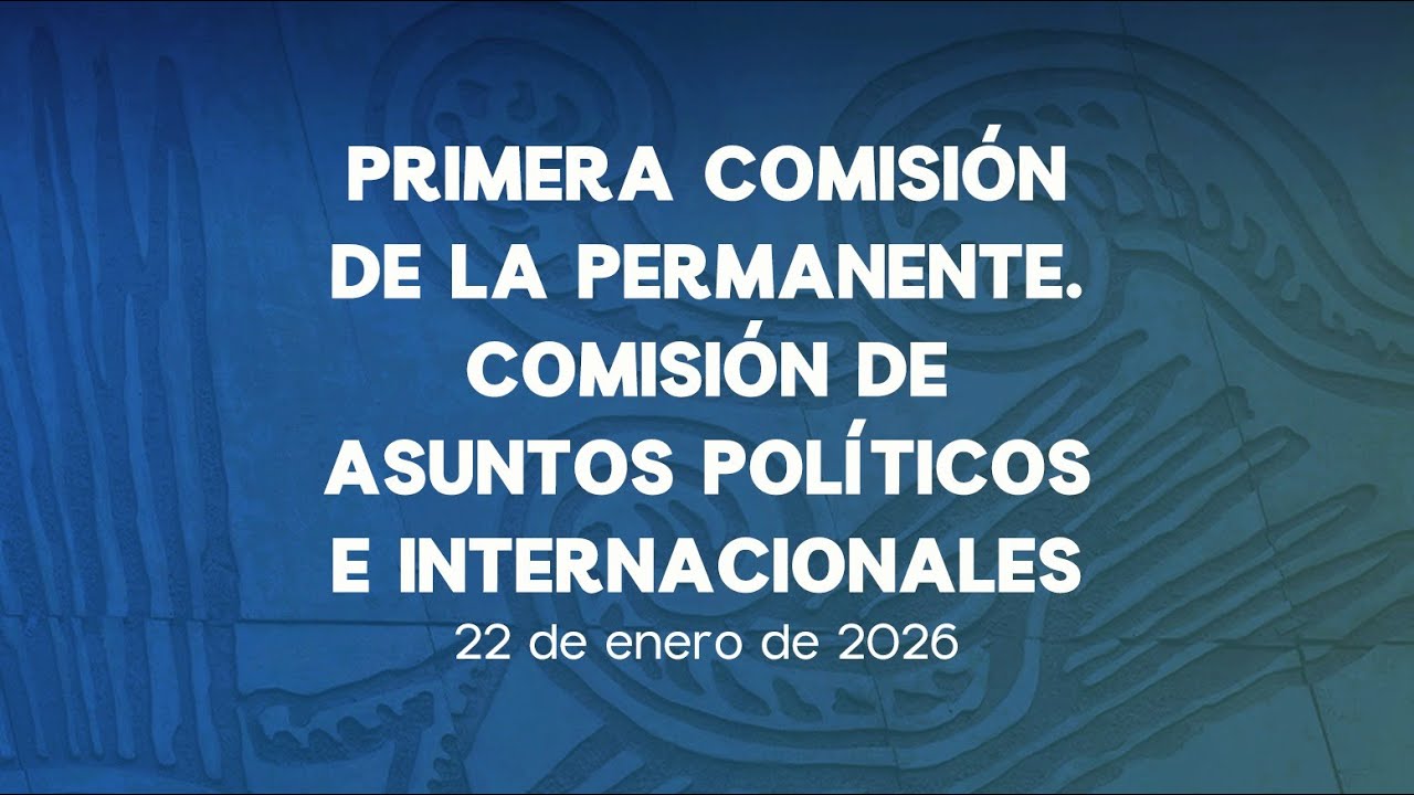 🔴Reunión de la Primera Comisión de la Permanente: Asuntos Políticos e Internacionales - 22/01/2026