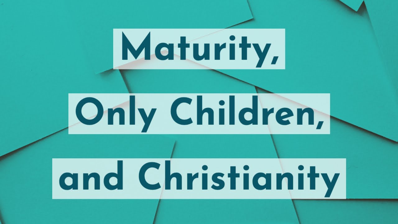 Maturity, Only Children, and Christianity