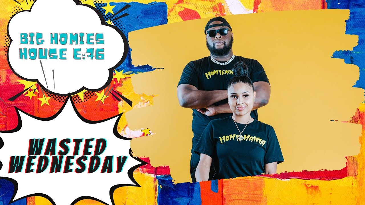 WASTED WEDNESDAY  -  Big Homies House E:76