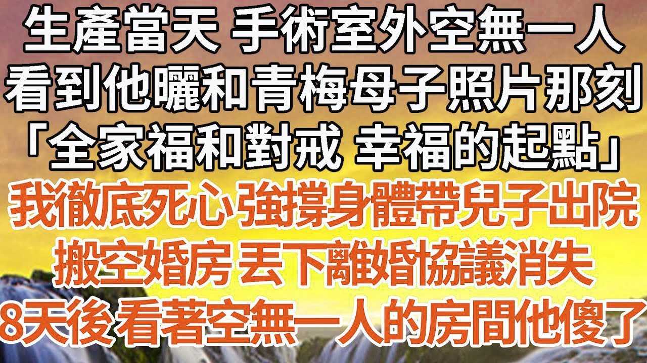 【完結】生產當天 手術室外空無一人，看到他曬和青梅母子照片那刻，「全家福和對戒 幸福的起點」我徹底死心 強撐身體帶兒子出院，搬空婚房 丟下離婚協議消失，8天後 看著空無一人的房間他傻了#婚姻 #情感