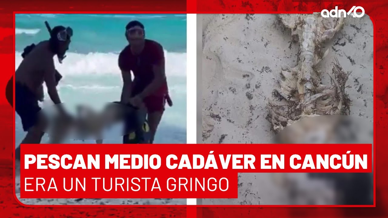 Pescan medio cadáver en Cancún, era un turista gringo I Ciudad Desnuda