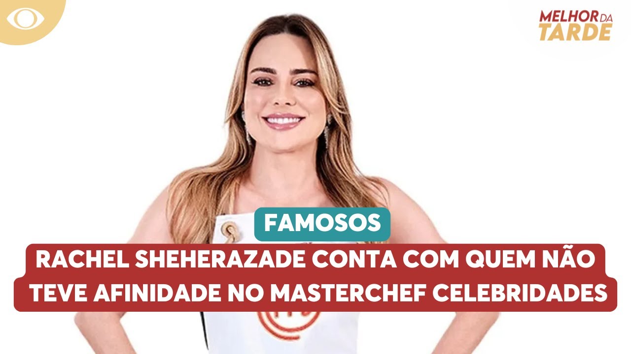 Rachel Sheherazade reveals who she didn't get along with on MasterChef Celebrities | Melhor da Tarde