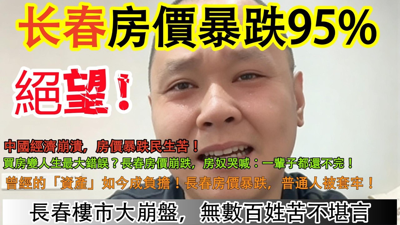 长春房價暴跌95%!中國經濟崩潰，房價暴跌民生苦!買房變人生最大錯誤?長春房價崩跌，房奴哭喊:一輩子都還不完!曾經的資產如今成負擔!長春房價暴跌，普通人被套牢!長春樓市大崩盤，無數百姓苦不堪言！
