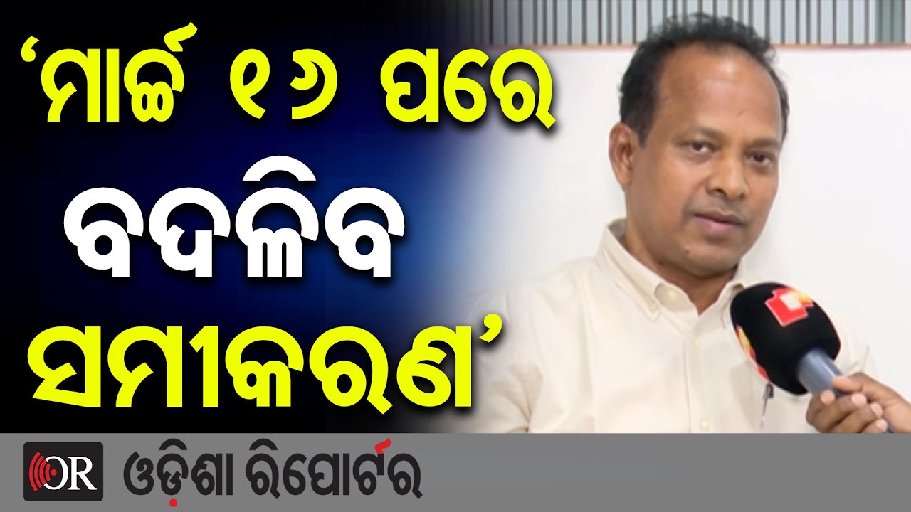 ‘ମାର୍ଚ୍ଚ ୧୬ ପରେ ବଦଳିବ ସମୀକରଣ’ | Odisha Reporter