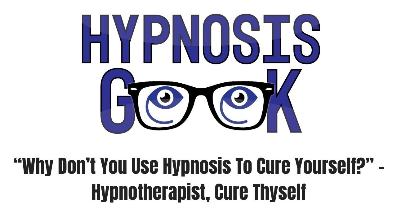 “Why Don’t You Use Hypnosis To Cure Yourself?” - Hypnotherapist, Cure Thyself