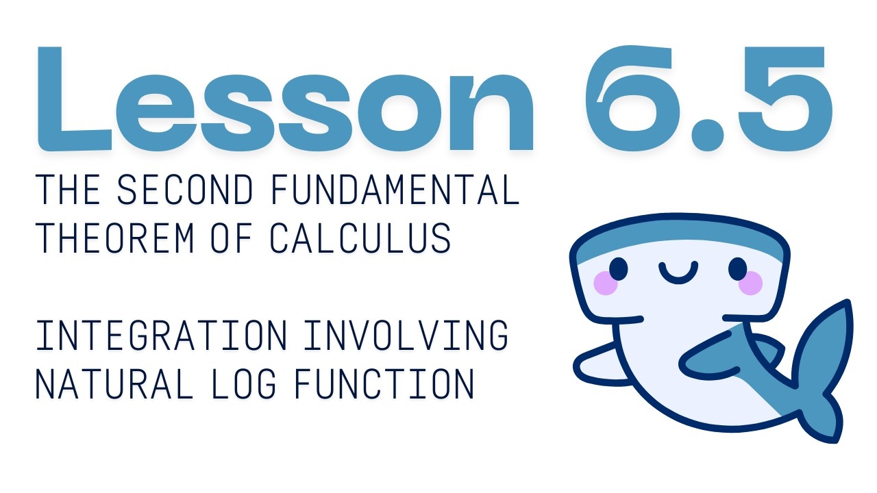 6.5 The Second Fundamental Theorem of Calculus and Integration Involving the Natural Log Function