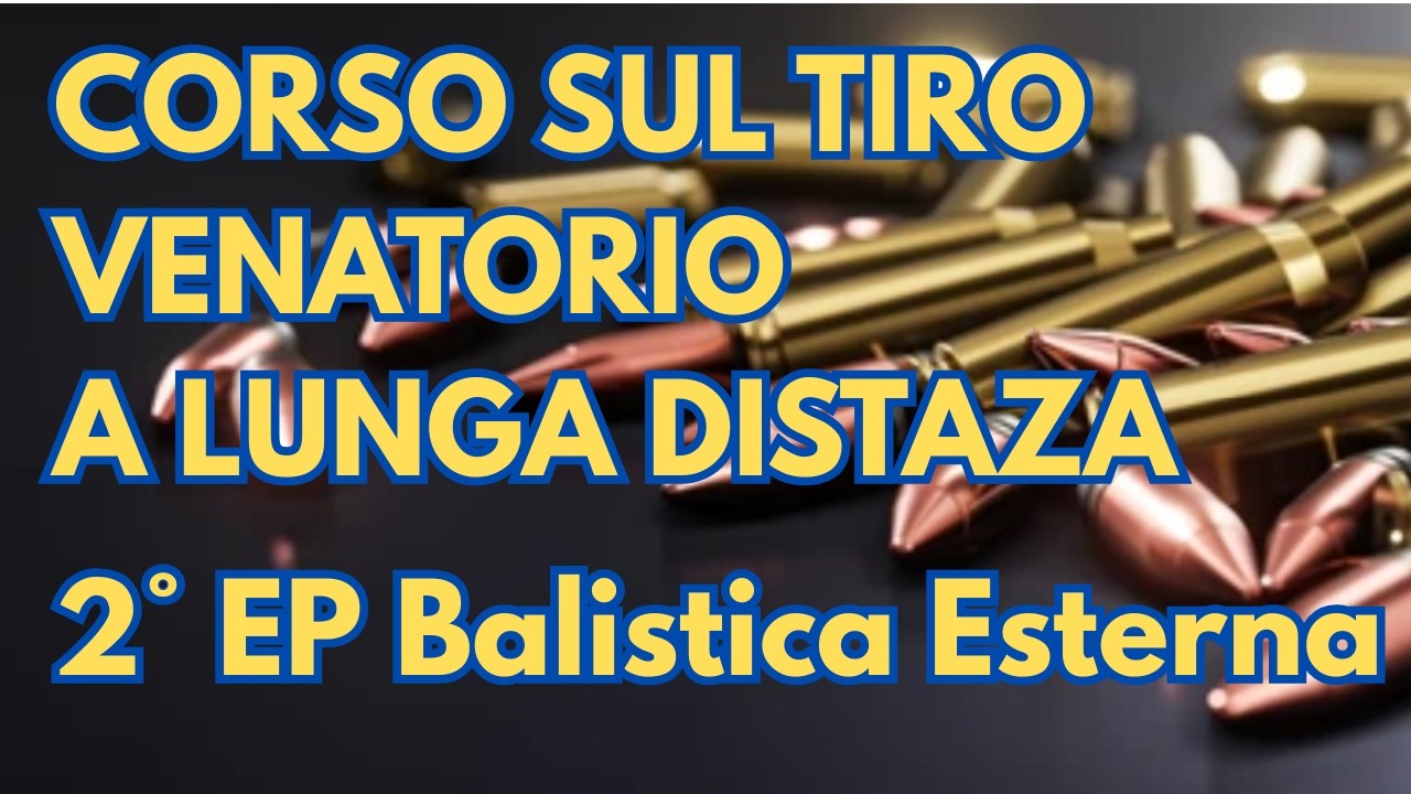 CORSO DI TIRO A LUNGA DISTANZA IN AMBITO VENATORIO - 2° EPISODIO - BALISTICA ESTERNA PARTE 1°