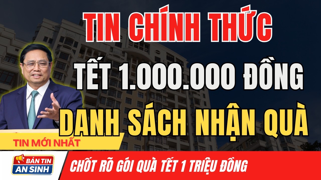 TIN CHÍNH THỨC: Danh Sách Nhận Quà Tết 1 Triệu Đồng - Bà Con Cần Xem Ngay I Bản Tin An Sinh
