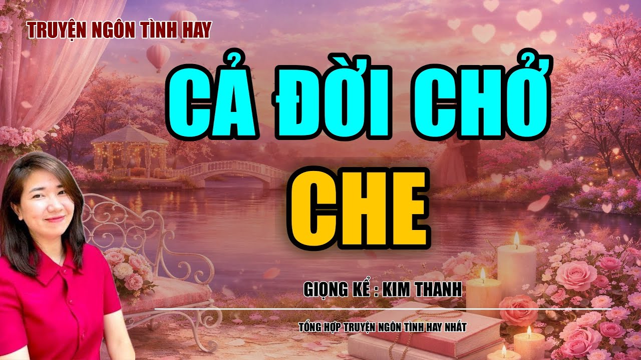 NGHE TRUYỆN NGÔN TÌNH HAY: CẢ ĐỜI CHỞ CHE :TỔNG HỢP TRUYỆN NGÔN TÌNH HAY NHẤT