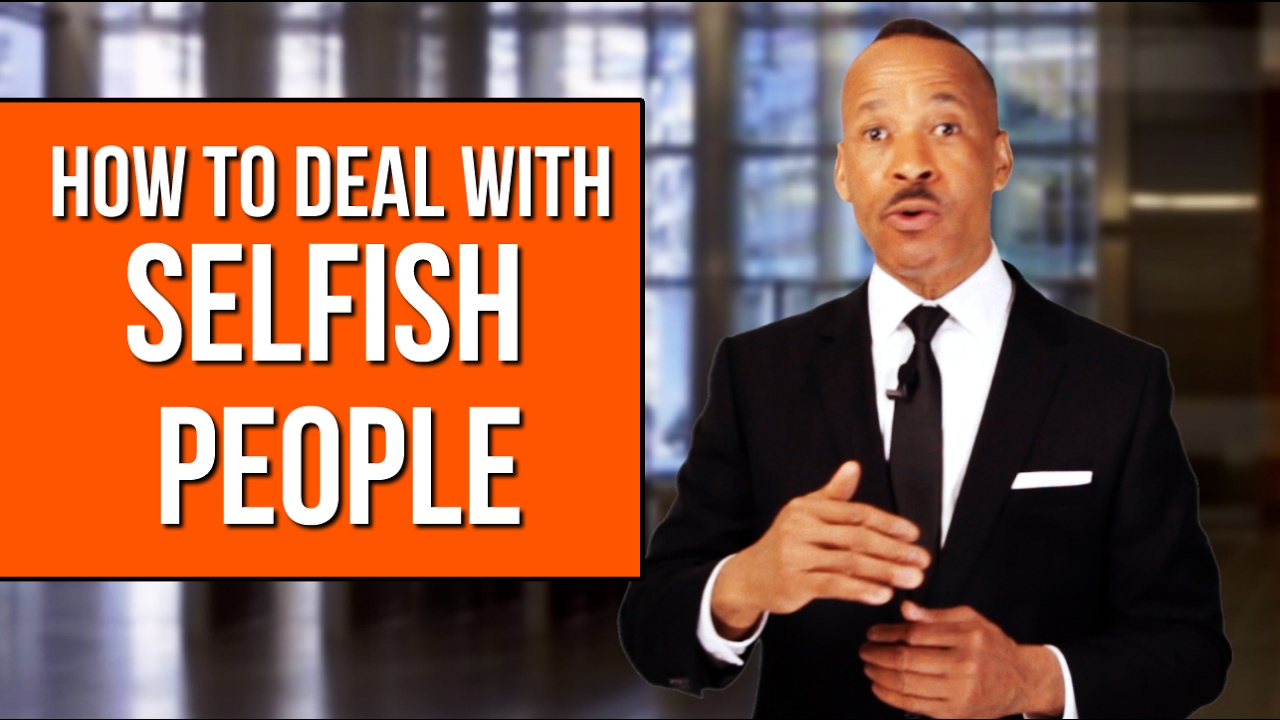 How To Deal With Selfish People - New Ways To Handle Them