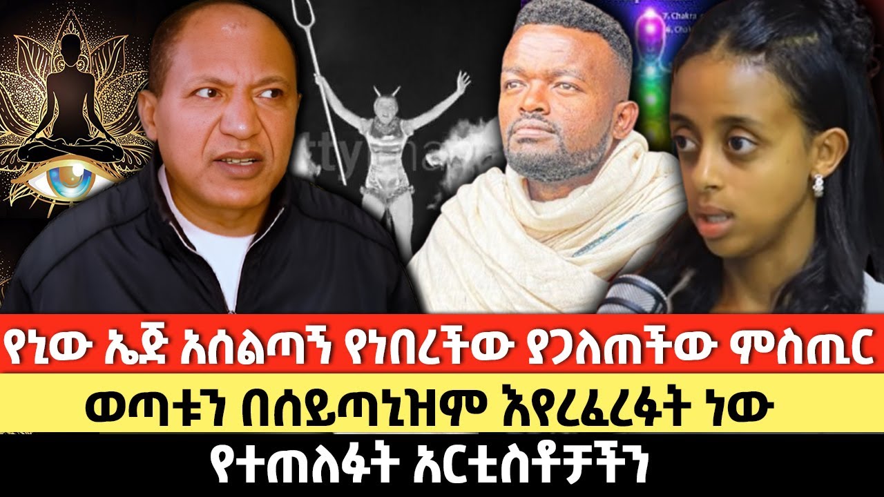 የኒው ኤጅ አሰልጣኝ የነበረችው ያጋለጠችው ምስጢር | ወጣቱን በሰይጣኒዝም እየረፈረፉት ነው | የተጠለፉት አርቲስቶቻችን