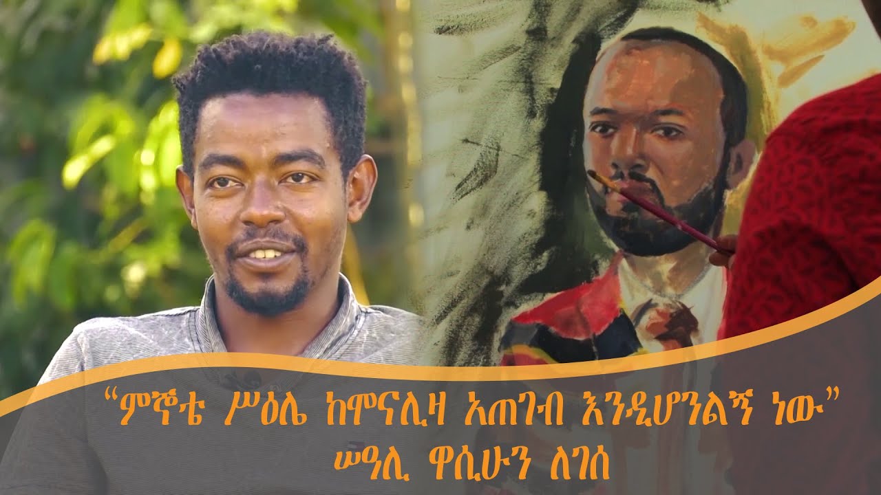 “ምኞቴ ሥዕሌ ከሞናሊዛ አጠገብ እንዲሆንልኝ ነው” - ሠዓሊ ዋሲሁን ለገሰ #ብርቱዎቹ