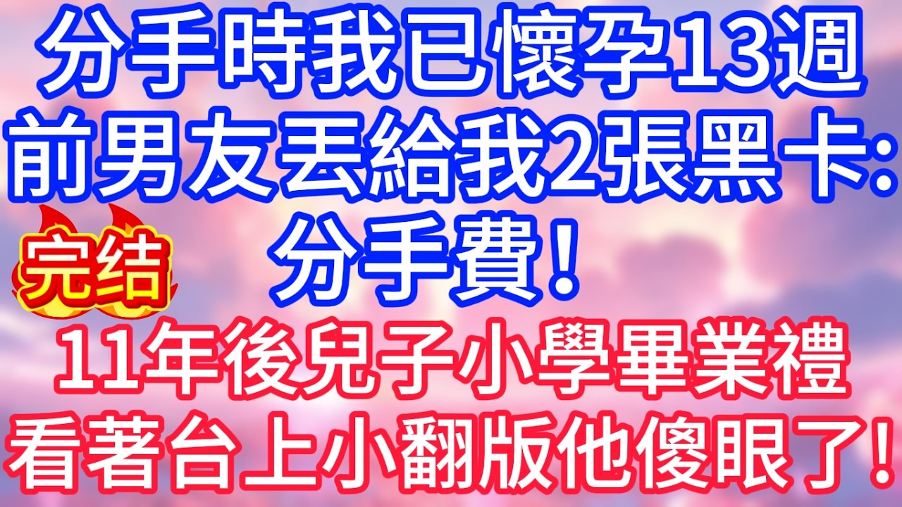 【情感故事】分手時我已懷孕13週，前男友丟給我2張黑卡：分手費！ 11年後兒子小學畢業禮，看著台上的小翻版，他直接傻眼！#故事 #人生哲理