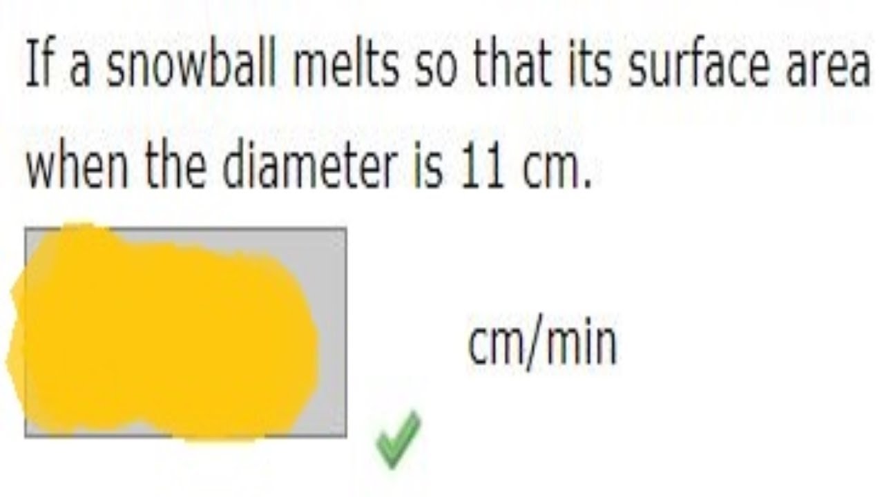 If a snowball melts so that its surface area decreases at a rate of 5 cm^(2)/min, find the rate.