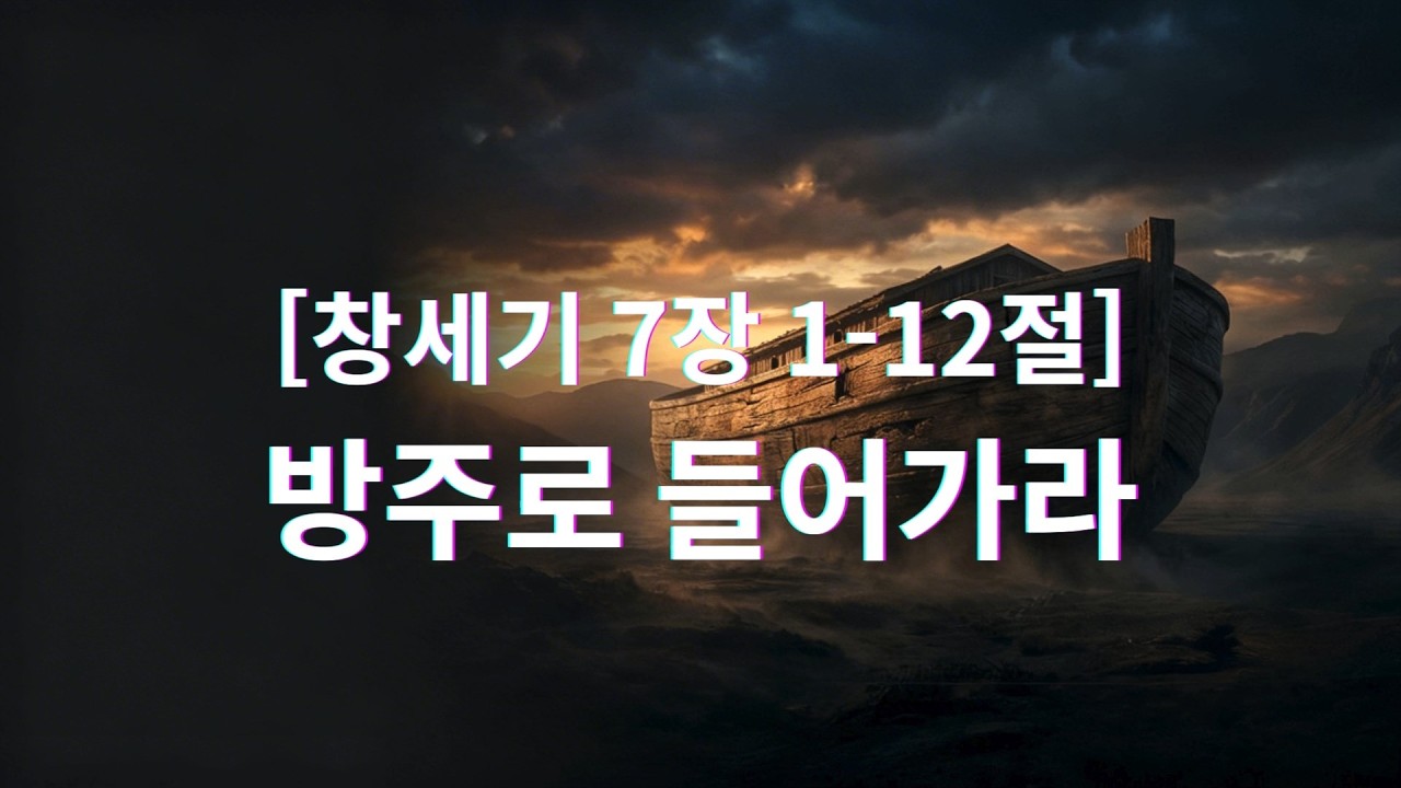 창세기 7장 1 12절 방주로 들어가라