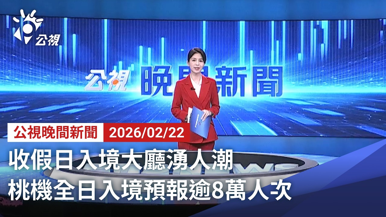 20260222 公視晚間新聞 完整版（無網路版權內容除外）｜收假日入境大廳湧人潮 桃機全日入境預報逾8萬人次