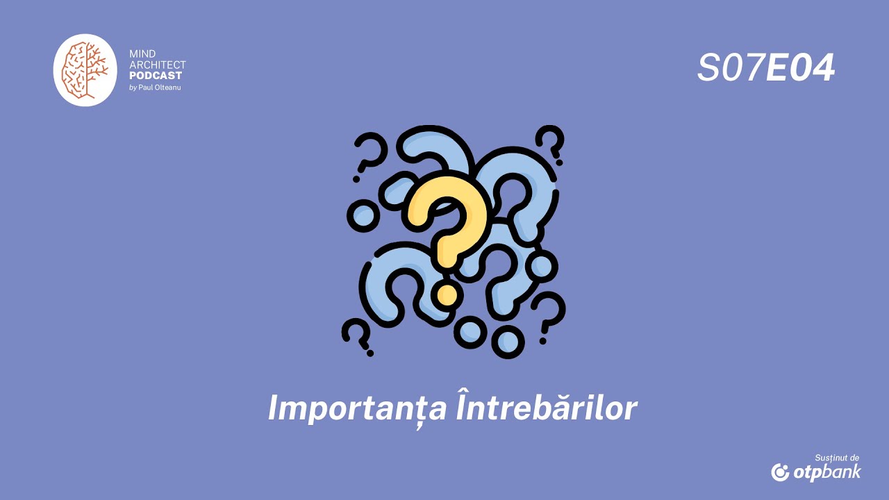 S07 Ep04 - Importanța întrebărilor în găsirea răspunsurilor potrivite