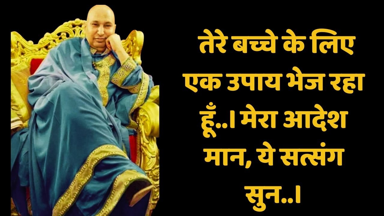 तेरे बच्चे के लिए एक उपाय भेज रहा हूँ। मेरा आदेश मान, ये सत्संग सुन।