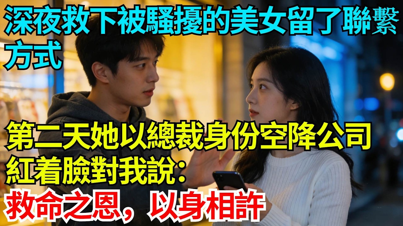 深夜救下被騷擾的美女留了聯繫方式，第二天她以集團總裁身份空降公司，紅着臉對我說：救命之恩，以身相許【奇人社會誌】#完結爽文#職場故事#情感故事#總裁小說#女总裁系列#先婚后爱