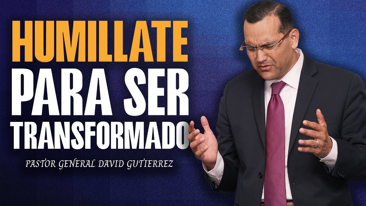 HUMILLATE PARA SER TRANSFORMADO - PASTOR GENERAL DAVID GUTIERREZ