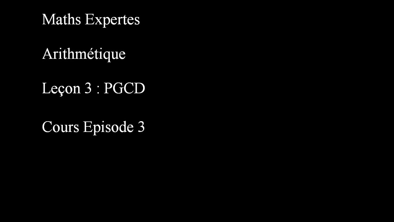 Maths Expertes Arithmétique 3 pgcd Cours Episode 3 Propriétés