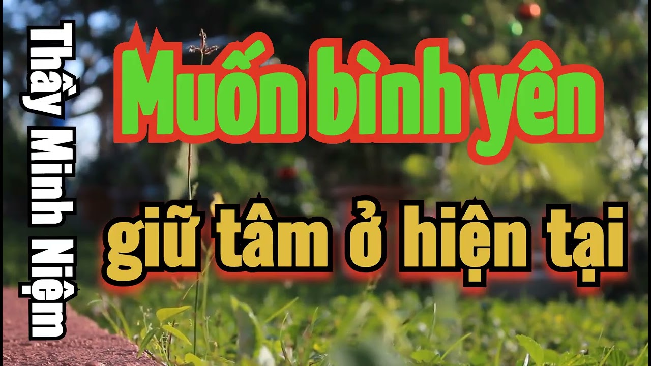 Muốn bình an ― Giữ tâm ở hiện tại ― Thầy Minh Niệm ― Phật Pháp ― Thiền Định ― Chữa Lành